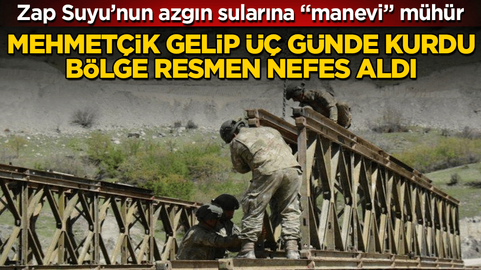 Zap Suyu’nun azgın sularına "manevi" mühür! Mehmetçik gelip üç günde kurdu, bölge resmen nefes aldı