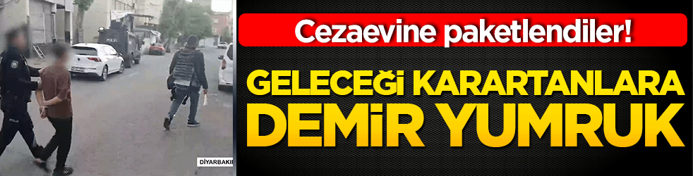 Cezaevine paketlendiler! Geleceği karartanlara demir yumruk
