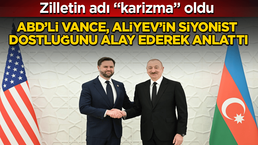 Zilletin adı "karizma" oldu! ABD’li Vance, Aliyev’in Siyonist dostluğunu kameralar önünde alay ederek anlattı