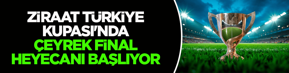 Ziraat Türkiye Kupası'nda çeyrek final heyecanı başlıyor