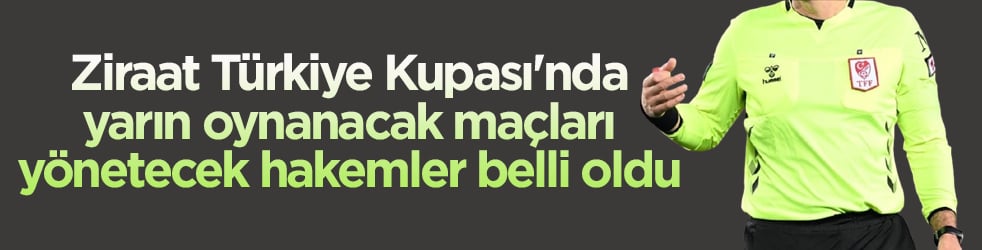 Ziraat Türkiye Kupası'nda maçları yönetecek hakemler belli oldu