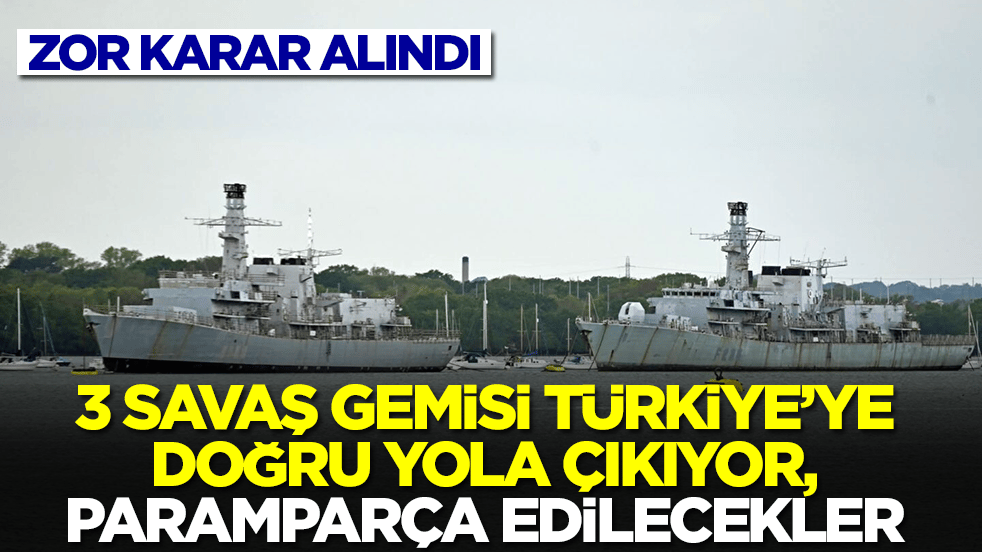 Zor karar alındı: 3 savaş gemisi Türkiye'ye doğru yola çıkıyor, paramparça edilecekler