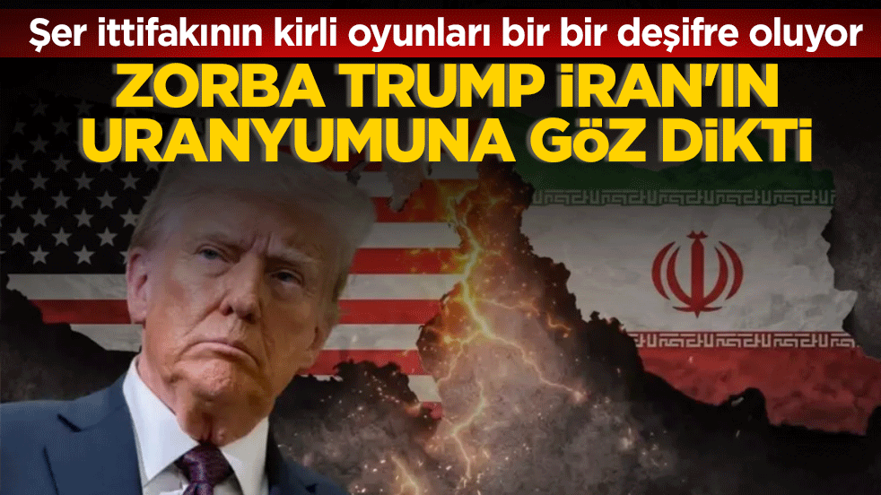 Zorba Trump İran’ın uranyumuna göz dikti! Şer ittifakının kirli oyunları bir bir deşifre oluyor