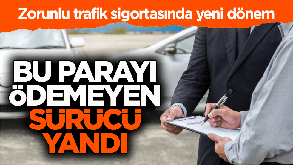 Zorunlu trafik sigortasında yeni dönem! Bu parayı ödemeyen sürücü yandı