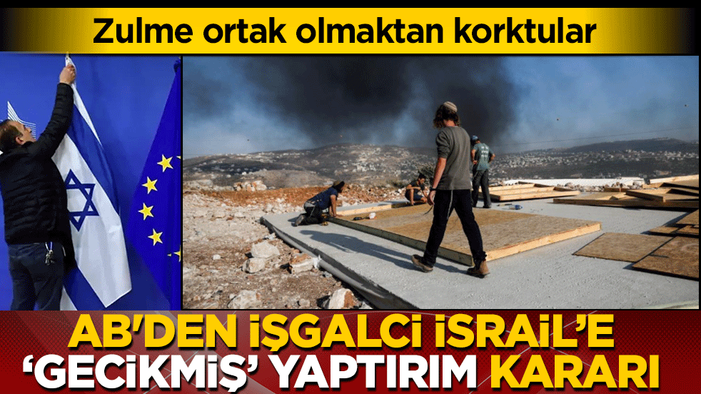 Zulme ortak olmaktan korktular! AB’den işgalci İsrail’e ‘gecikmiş’ yaptırım