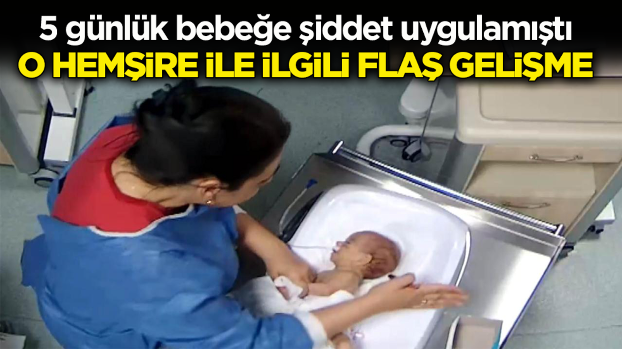 5 günlük bebeğe şiddet uygulamıştı! O hemşire ile ilgili flaş gelişme
