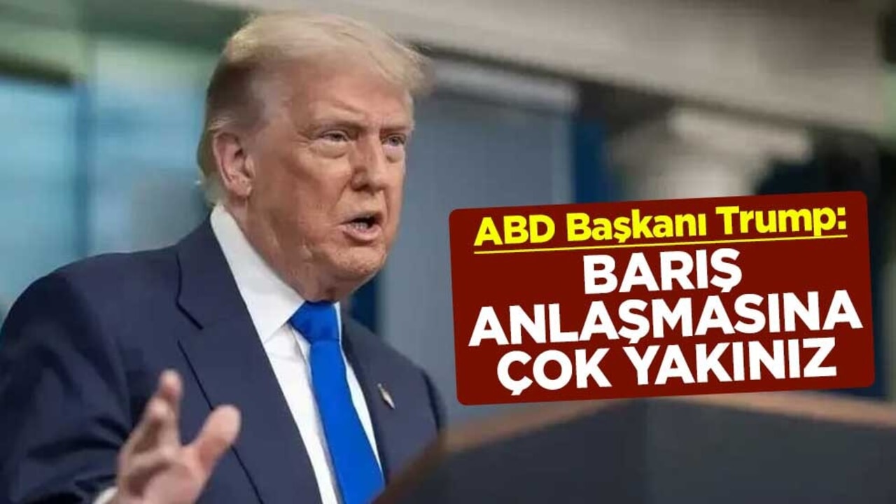 ABD Başkanı Trump: Barış anlaşmasına çok yakınız