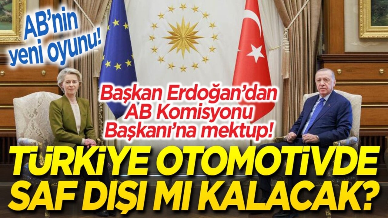 AB’nin yeni oyunu! Türkiye otomotivde saf dışı mı kalacak? Başkan Erdoğan’dan AB Komisyonu Başkanı’na mektup