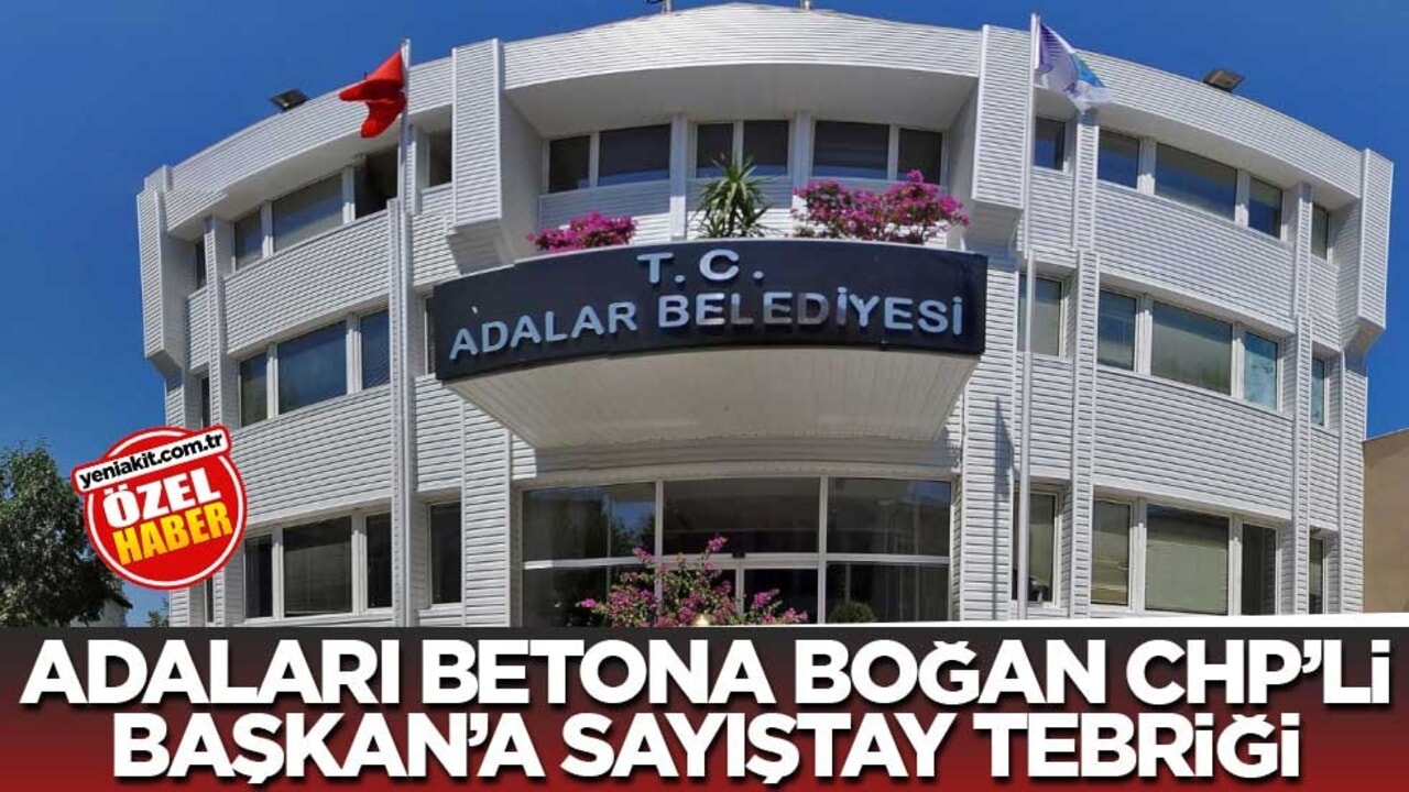 Adaları betona boğan CHP’li Başkan’a Sayıştay tebriği