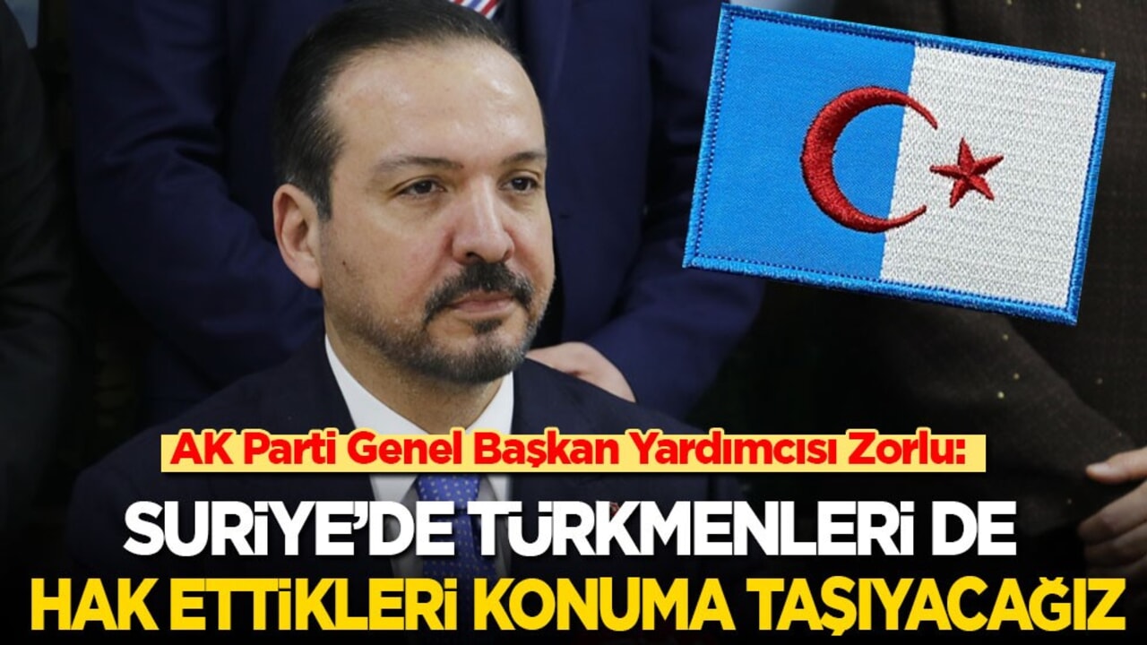 AK Parti Genel Başkan Yardımcısı Zorlu: Suriye’de Türkmenleri de hak ettikleri konuma taşıyacağız
