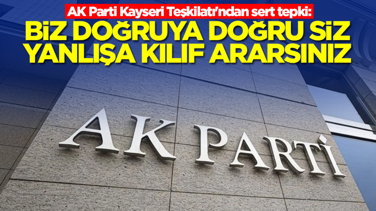 AK Parti Kayseri Teşkilatı'ndan sert tepki: Biz doğruya ‘doğru’ deriz! Siz yanlışa kılıf ararsınız