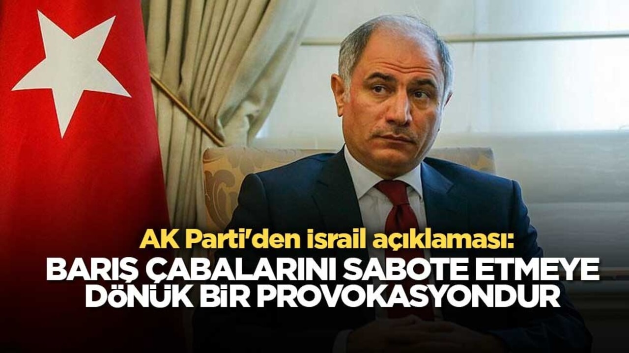 AK Parti'den İsrail açıklaması: Barış çabalarını sabote etmeye dönük bir provokasyondur