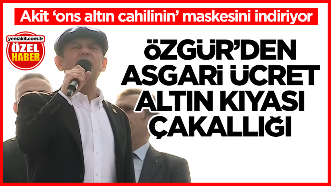 Akit ‘ons altın cahilinin’ maskesini indiriyor! Özgür’den asgari ücret-altın kıyası çakallığı