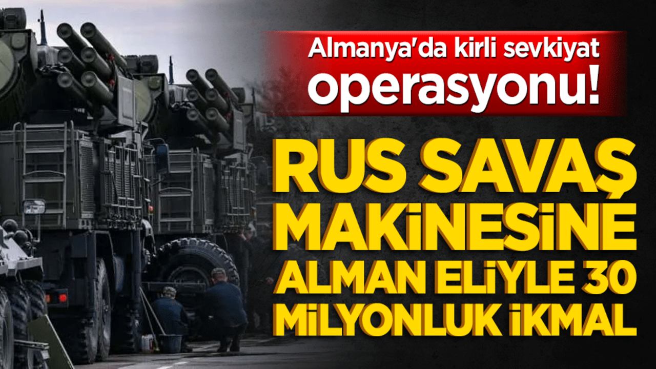Almanya'da kirli sevkiyat operasyonu! Rus savaş makinesine Alman eliyle 30 milyonluk ikmal