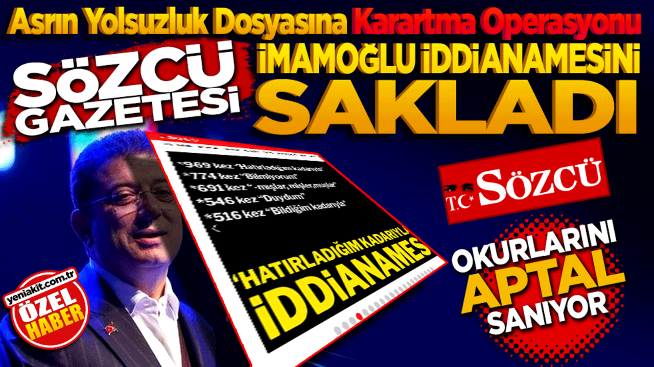 Asrın Yolsuzluk Dosyasına Karartma Operasyonu! Sözcü, İmamoğlu İddianamesini Sakladı! Sözcü okurlarını aptal sanıyor