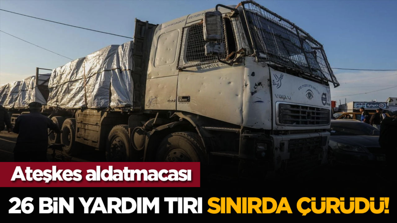 Ateşkes aldatmacası: 26 bin yardım tırı sınırda çürüdü!
