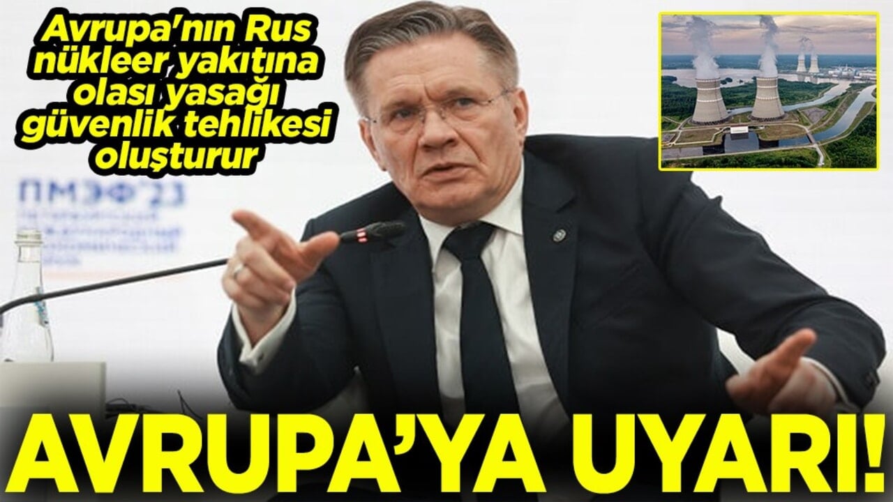 Avrupa'nın Rus nükleer yakıtına olası yasağı güvenlik tehlikesi yaratır Avrupa’ya uyarı!