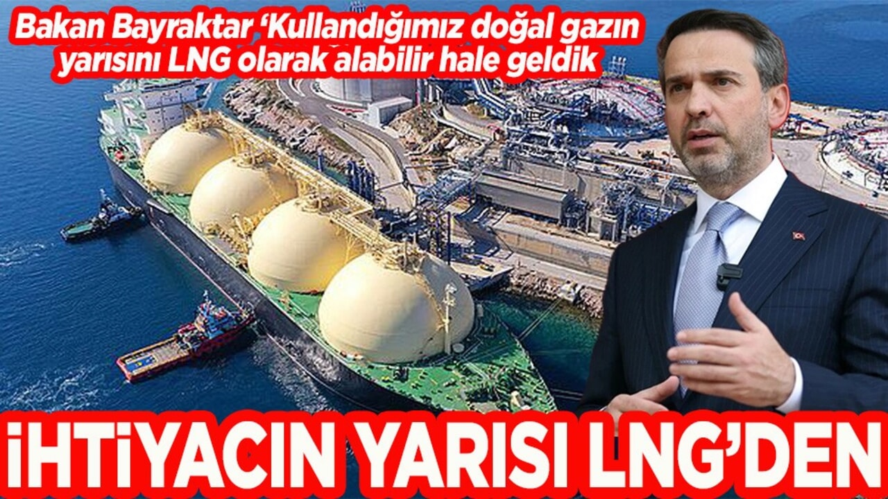 Bakan Bayraktar: Kullandığımız doğal gazın yarısını LNG olarak alabilir hale geldik