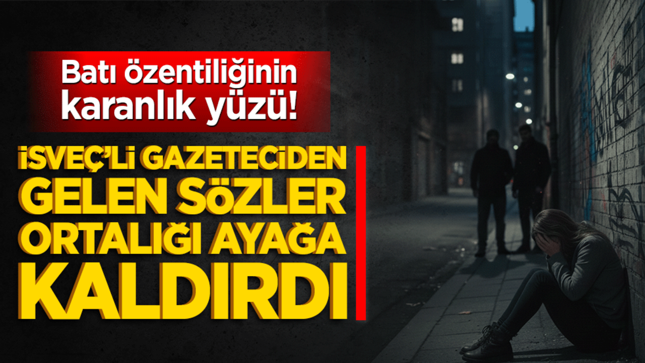 Batı özentiliğinin karanlık yüzü! İsveç’li gazeteciden gelen sözler ortalığı ayağa kaldırdı!