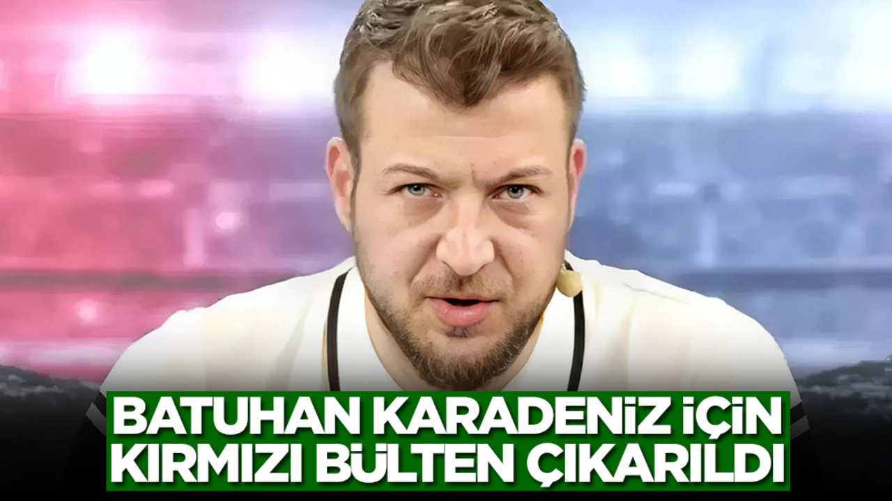 Batuhan Karadeniz hakkında kırmızı bülten kararı