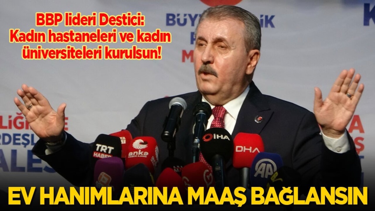 BBP Genel Başkanı Destici: Kadın hastaneleri ve üniversiteleri kurulsun, ev hanımlarına maaş bağlansın!