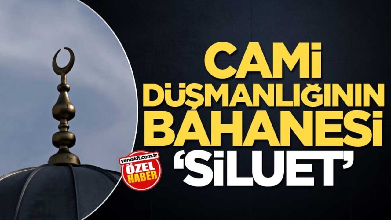 Cami düşmanlığının bahanesi ‘siluet’
