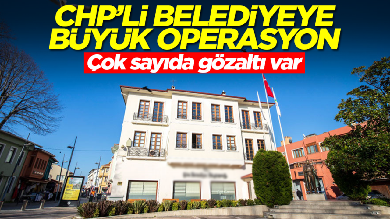 CHP'li belediyeye büyük operasyon! Çok sayıda gözaltı var