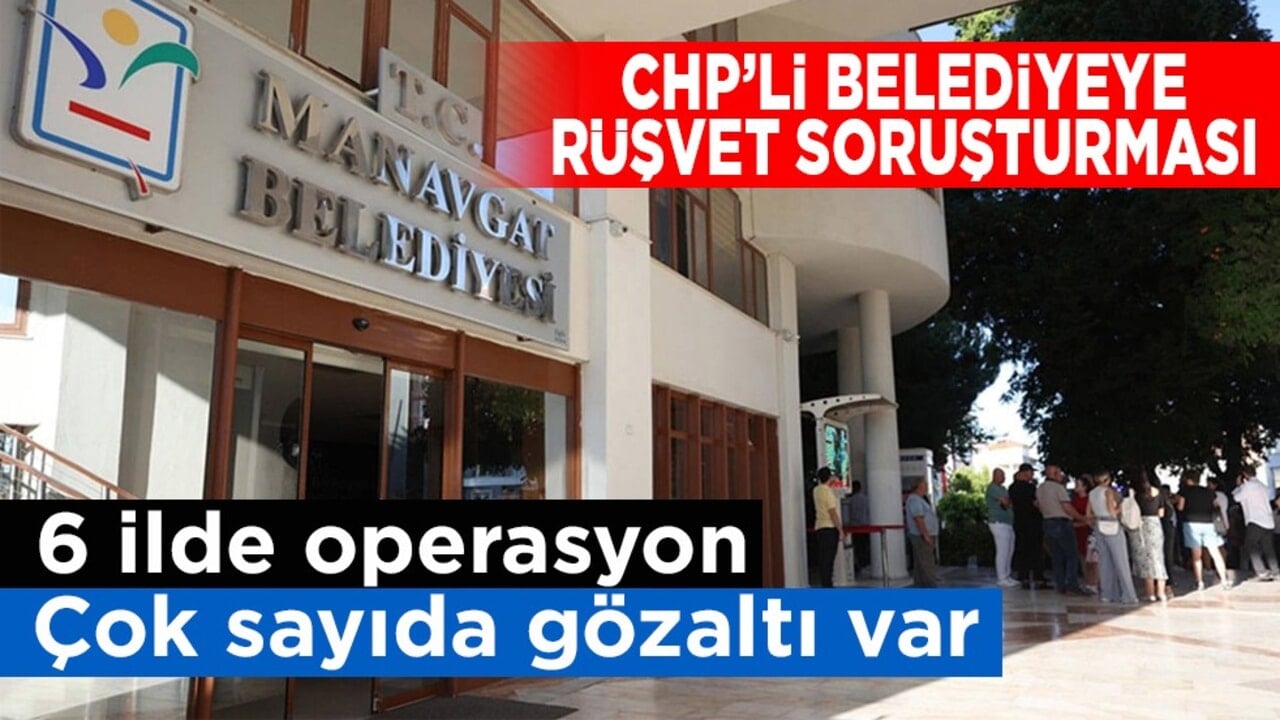 CHP’li belediyeye rüşvet soruşturması! 6 ilde operasyon