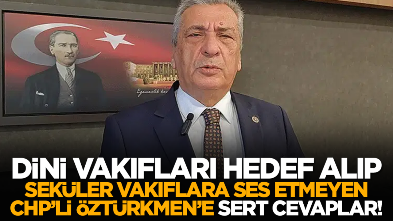 Dini vakıfları hedef alıp seküler vakıflara ses etmeyen CHP’li Öztürkmen’e sert cevaplar!