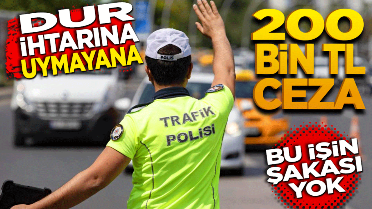 'DUR' ihtarına uymayana 200 bin TL ceza! Bu işin şakası yok