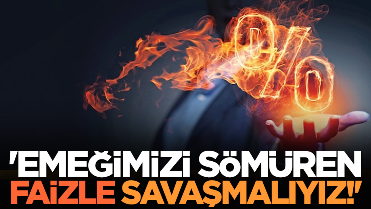 'Emeğimizi sömüren faizle savaşmalıyız!'