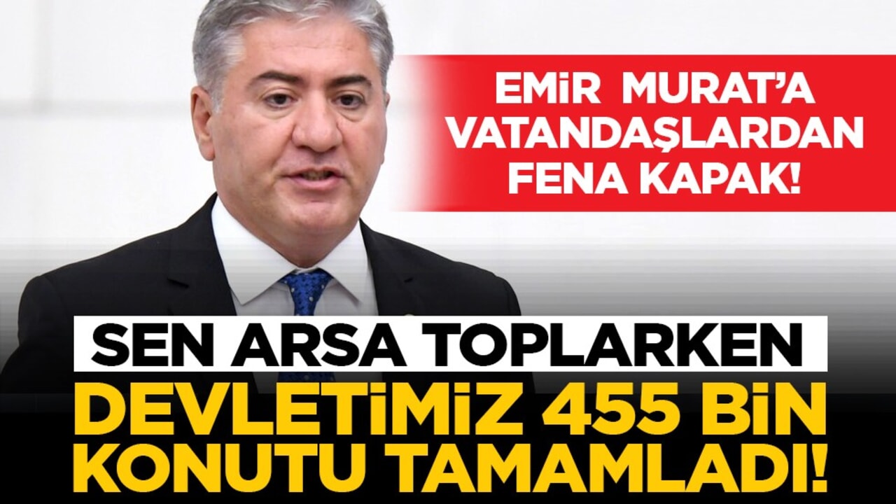 Emir Murat’a vatandaşlardan fena kapak! 'Sen arsa toplarken devletimiz 455 bin konutu tamamladı!'