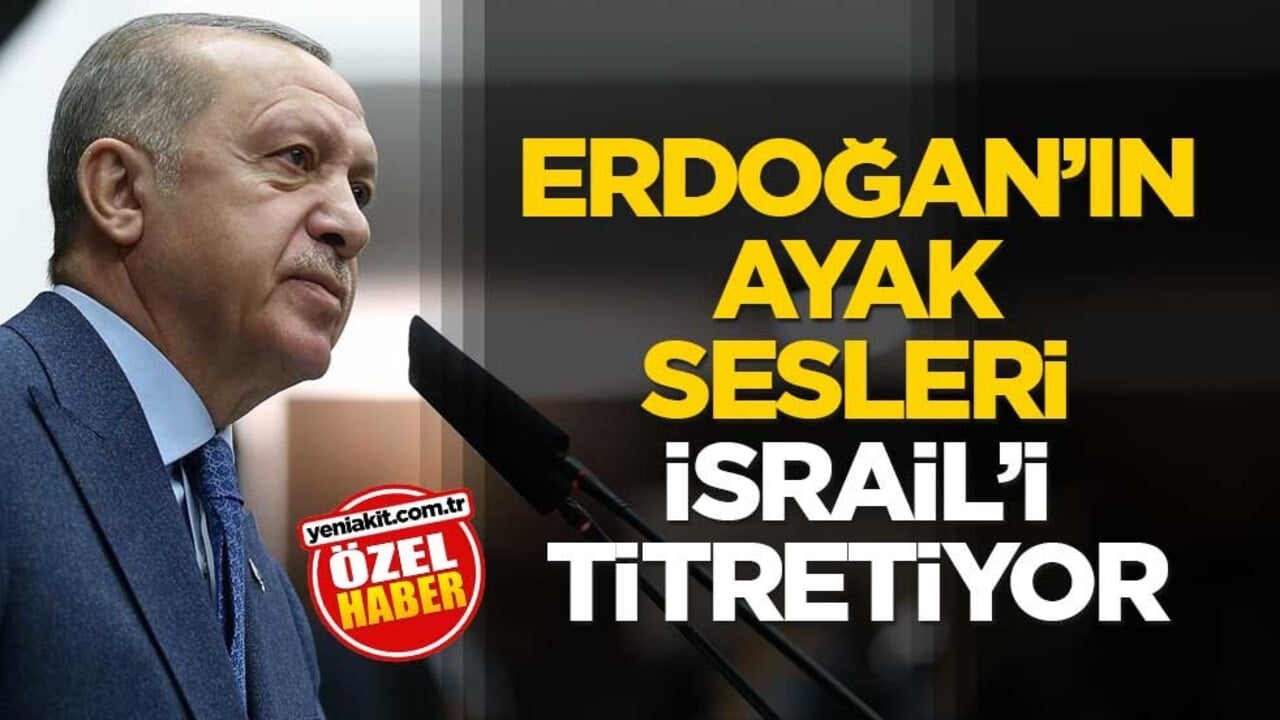 Erdoğan’ın ayak sesleri İsrail’i titretiyor