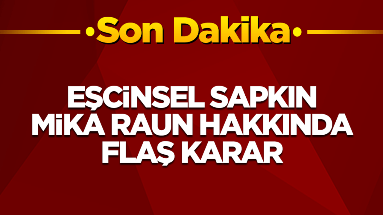Eşcinsel sapkın Mika Raun hakkında flaş karar