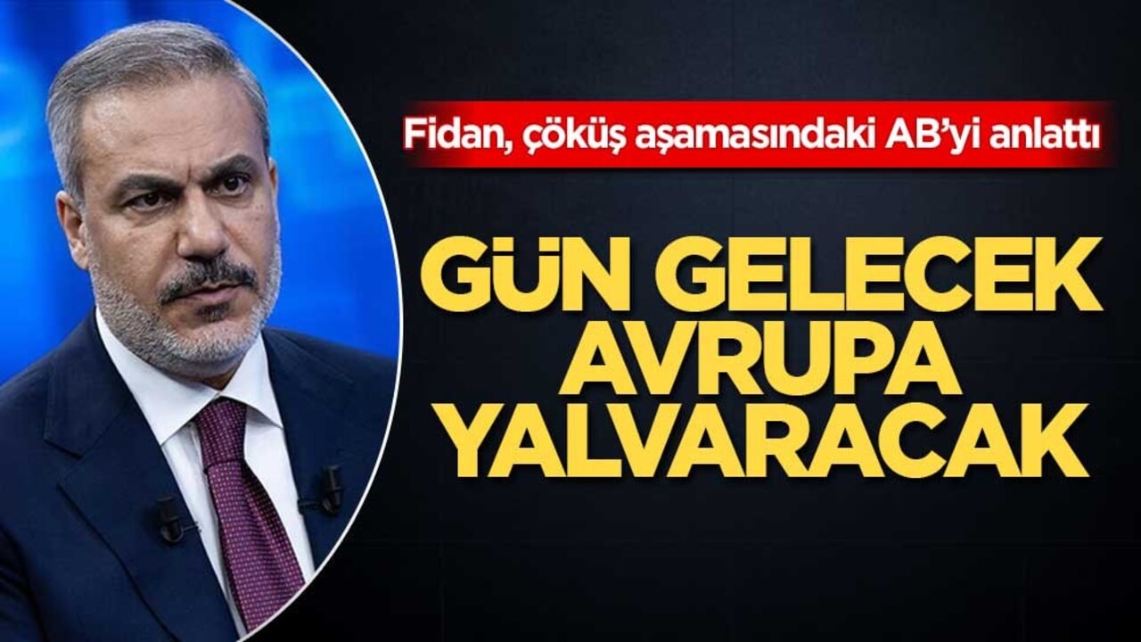 Fidan, çöküş aşamasındaki AB’yi anlattı! Gün gelecek Avrupa yalvaracak