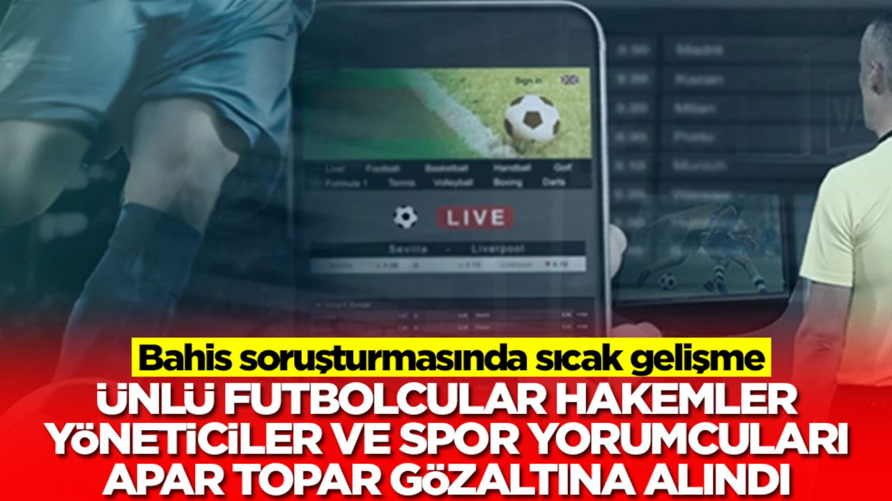 Futbolda bahis soruşturmasında yeni gelişme! Çok sayıda yönetici ve futbolcu hakkında gözaltı kararı