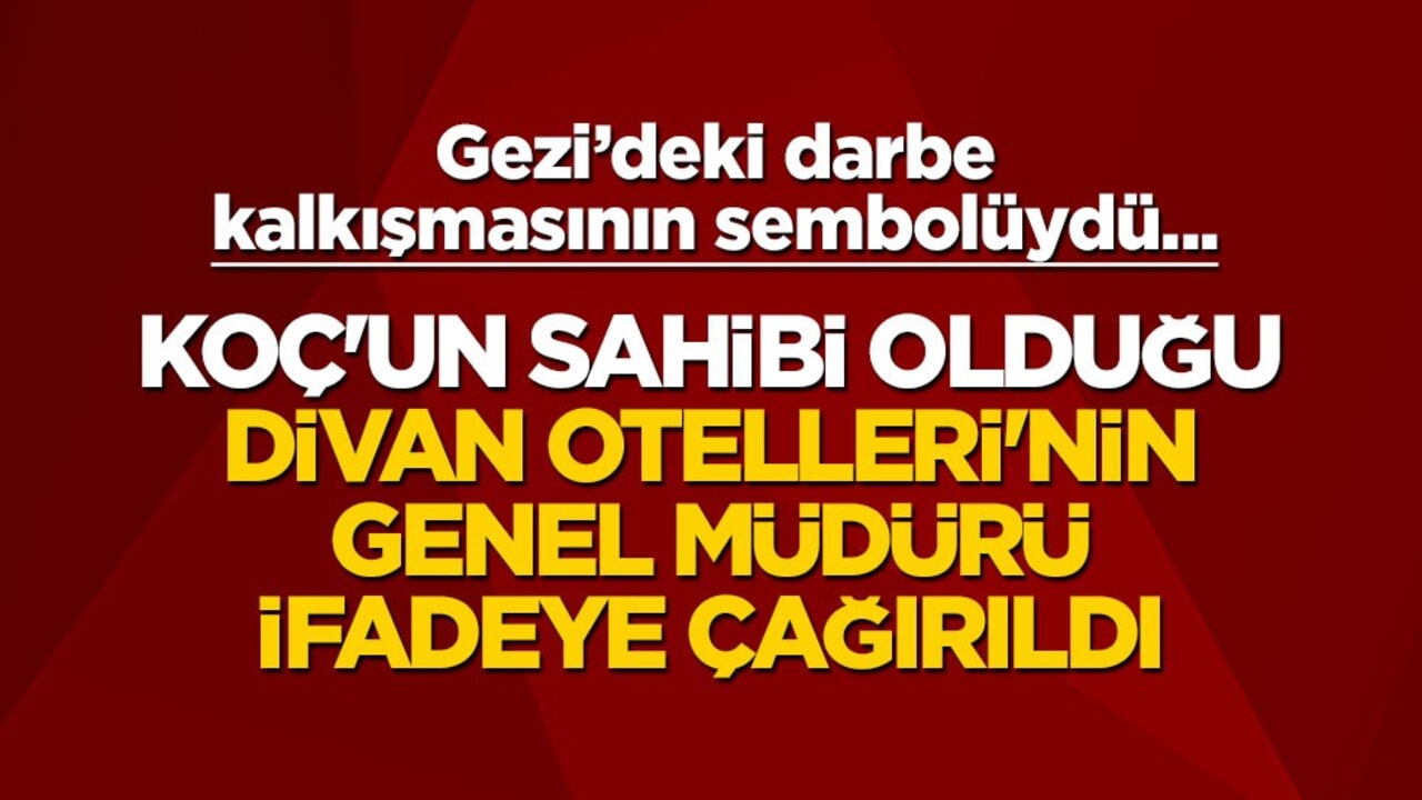 Gezi'deki darbe kalkışmasının sembolüydü... Koç'un sahibi olduğu Divan Otelleri'nin genel müdürü ifadeye çağırıldı