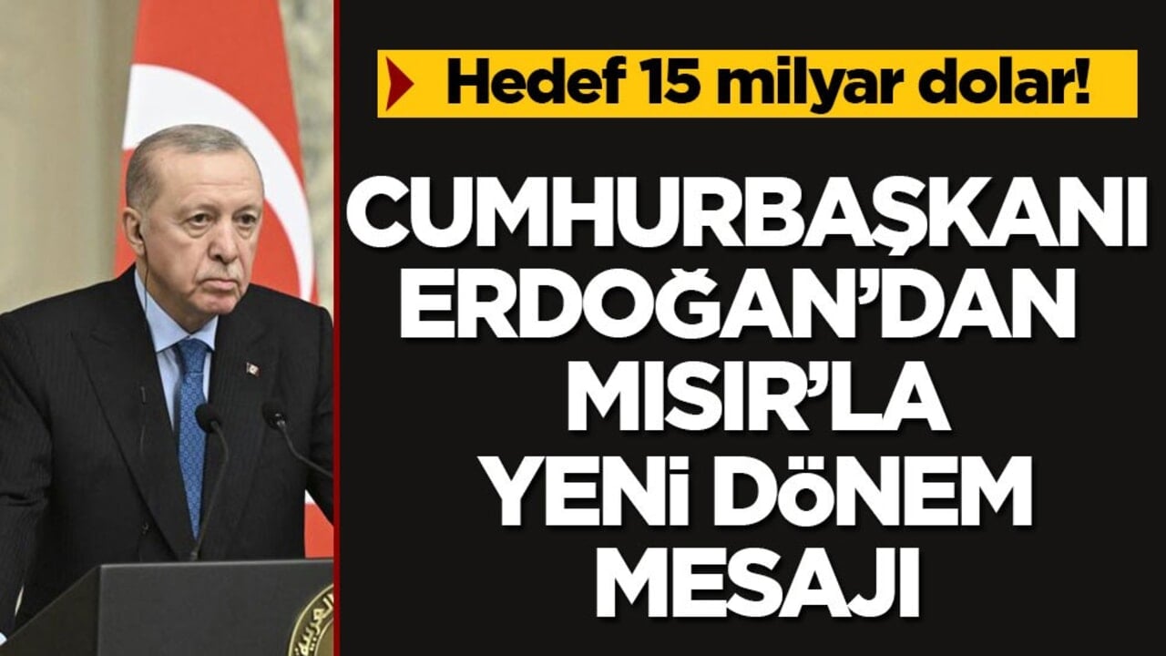 Hedef 15 milyar dolar! Cumhurbaşkanı Erdoğan’dan Mısır’la yeni dönem mesajı