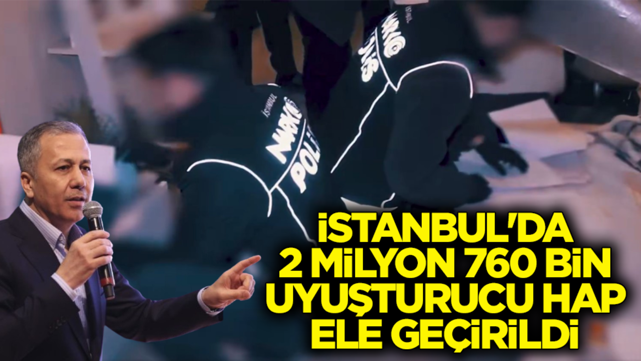 İçişleri Bakanı Yerlikaya açıkladı: İstanbul'da 2 milyon 760 bin uyuşturucu hap ele geçirildi