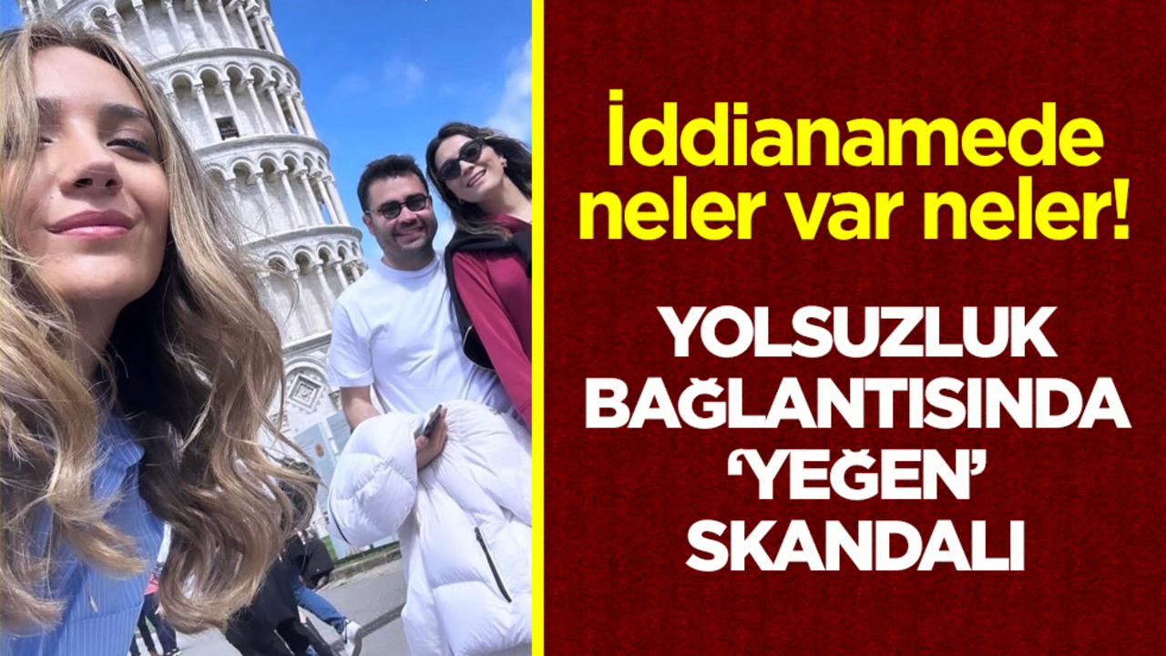 İddianamede neler var neler! Yolsuzluk bağlantısında ‘yeğen’ skandalı