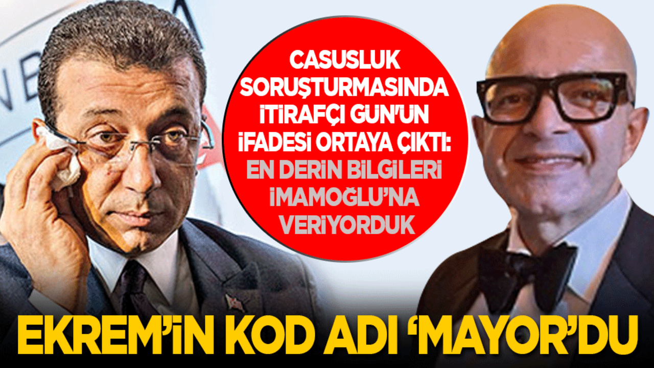Casusluk soruşturmasında itirafçı Gün'ün ifadesi ortaya çıktı: En derindeki bilgileri İmamoğlu’na veriyorduk! Kod adı 'Mayor'du