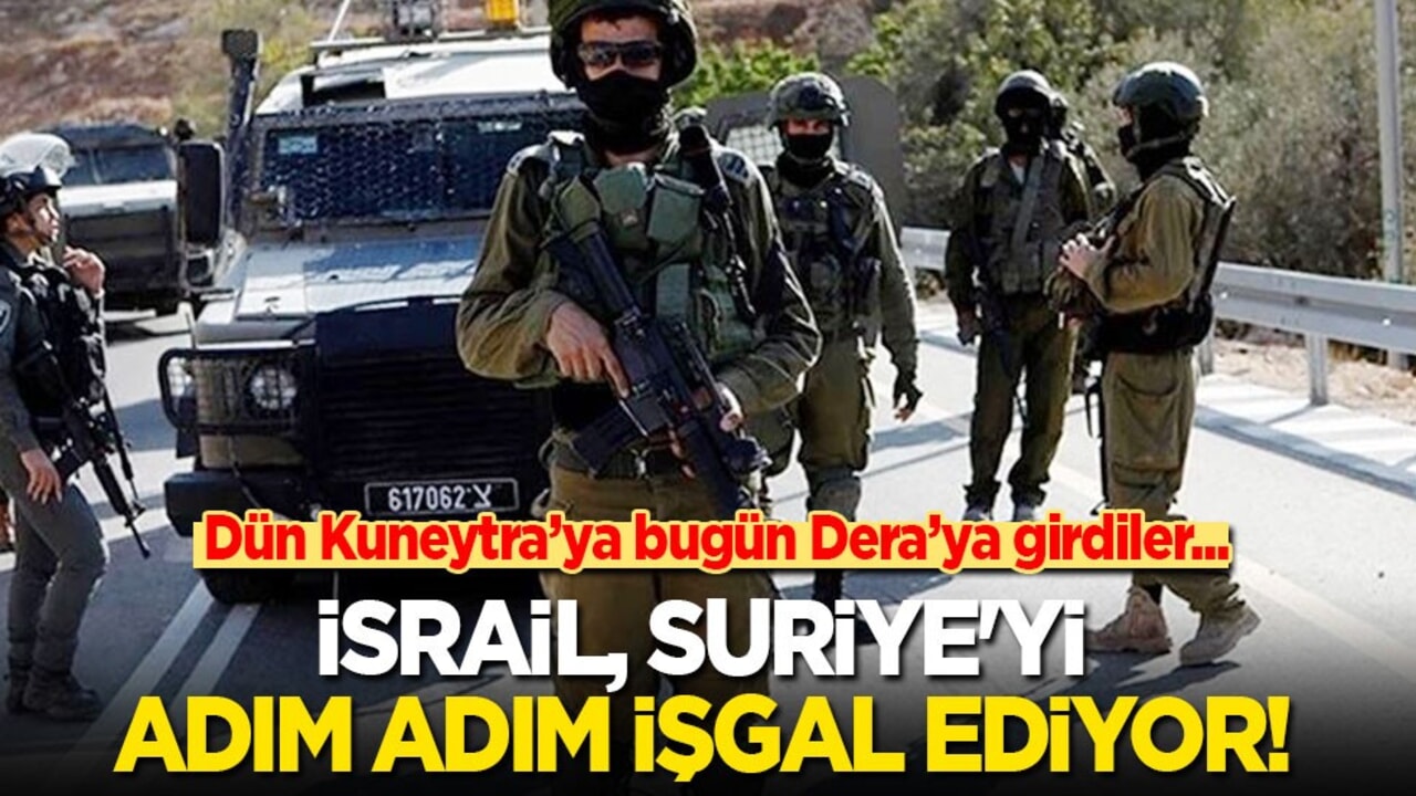 İsrail, Suriye'yi adım adım işgal ediyor! Dün Kuneytra'ya bugün Dera'ya girdiler