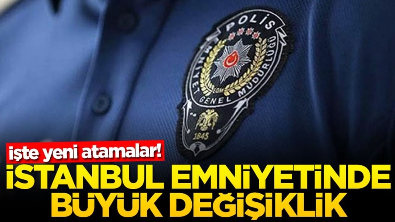 İşte yeni atamalar! İstanbul emniyetinde büyük değişiklik