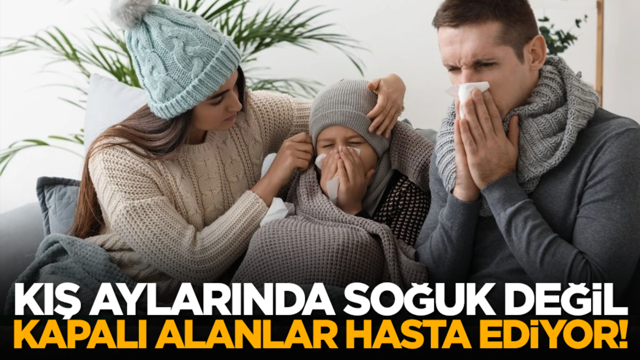 Kış aylarında soğuk değil, kapalı alanlar hasta ediyor!