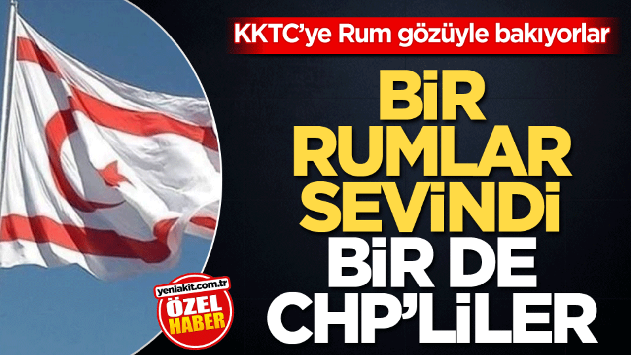 KKTC’ye Rum gözüyle bakıyorlar! Bir Rumlar sevindi bir de CHP’liler