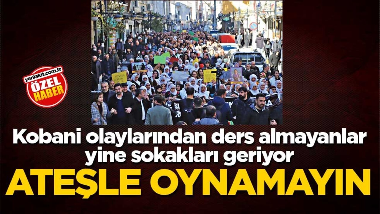 Kobani olaylarından ders almayanlar yine sokakları geriyor! Ateşle oynamayın