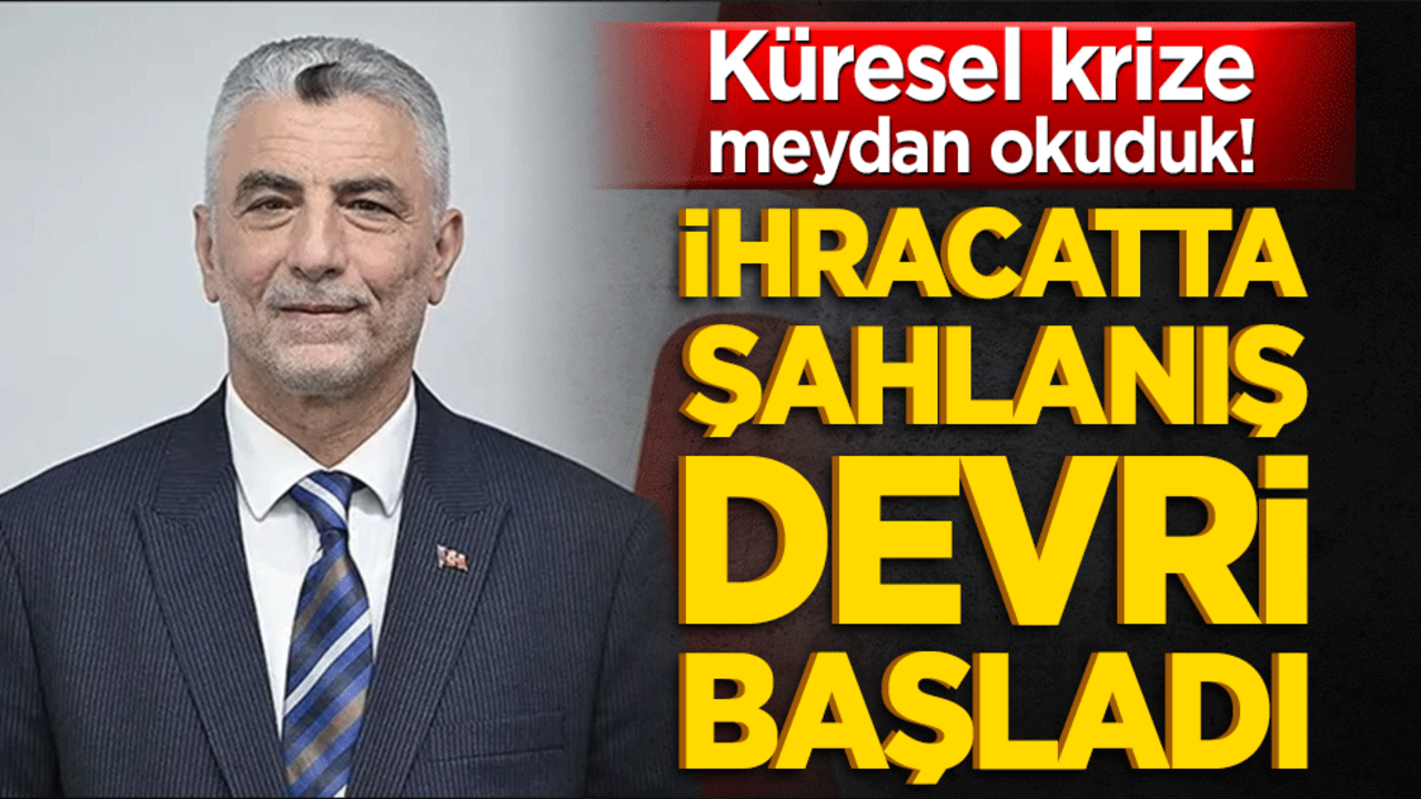 Küresel krize meydan okuduk! İhracatta şahlanış devri başladı