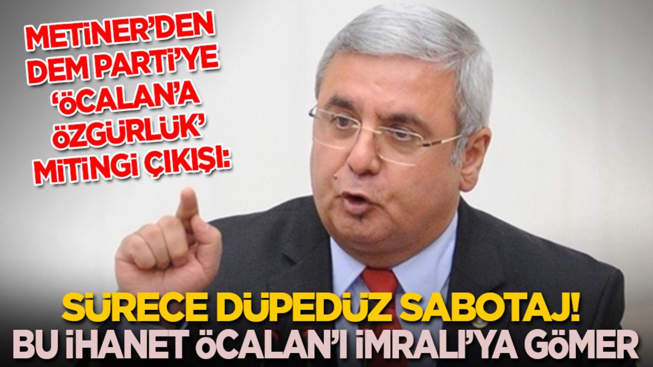 Mehmet Metiner’den DEM’e ‘Öcalan’a özgürlük’ çıkışı: Sürece düpedüz sabotaj! Bu ihanet Öcalan’ı İmralı’ya gömer!