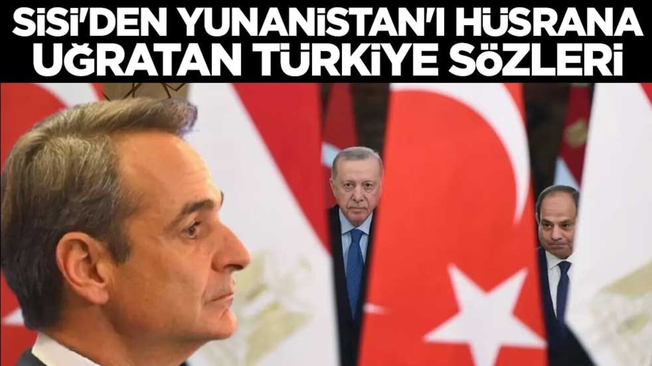 Mısır lideri Sisi'den Yunanistan'ı hüsrana uğratan Türkiye sözleri