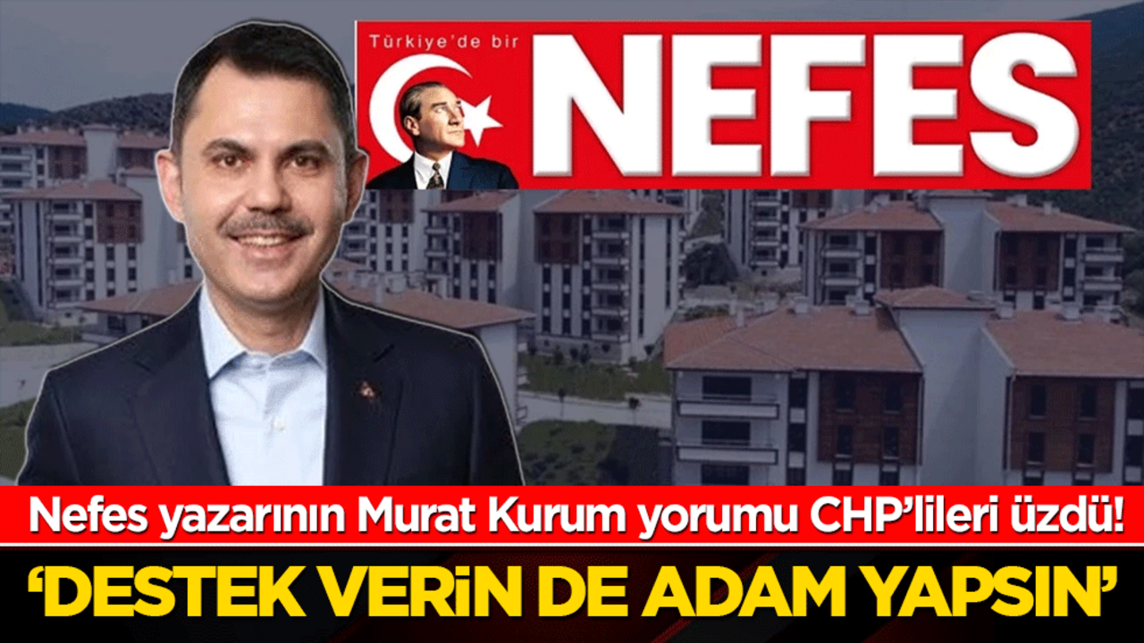 Nefes yazarının Murat Kurum yorumu CHP’lileri üzdü! Destek verin de adam yapsın